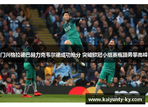 门兴格拉德巴赫力克韦尔德成功抢分 突破欧冠小组赛瓶颈勇攀高峰