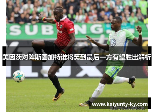 美因茨对阵斯图加特谁将笑到最后一方有望胜出解析
