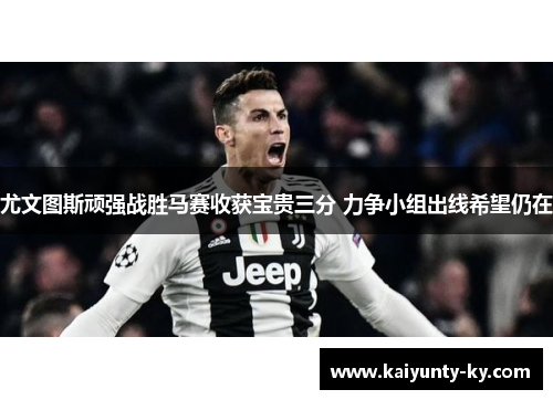 尤文图斯顽强战胜马赛收获宝贵三分 力争小组出线希望仍在