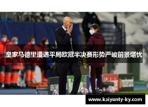 皇家马德里遭遇平局欧冠半决赛形势严峻前景堪忧