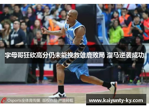 字母哥狂砍高分仍未能挽救雄鹿败局 溜马逆袭成功