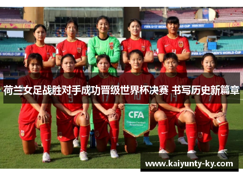荷兰女足战胜对手成功晋级世界杯决赛 书写历史新篇章