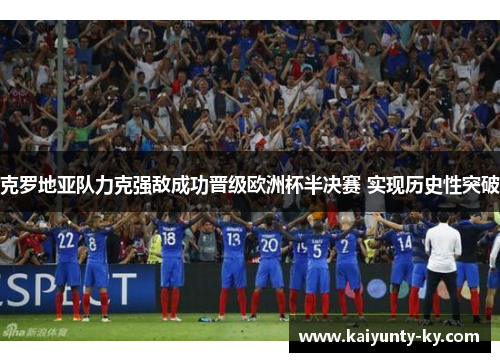 克罗地亚队力克强敌成功晋级欧洲杯半决赛 实现历史性突破