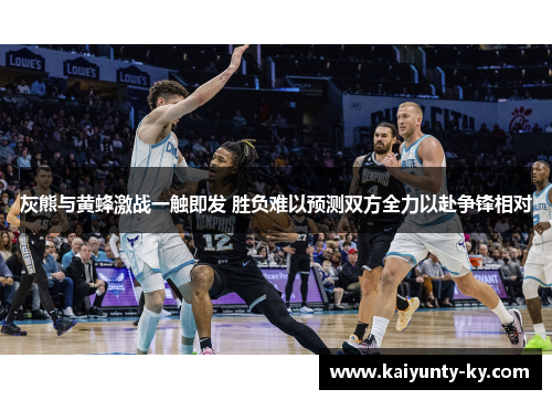 灰熊与黄蜂激战一触即发 胜负难以预测双方全力以赴争锋相对
