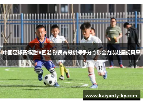 中国足球赛场激情四溢 球员奋勇拼搏争分夺秒全力以赴展现风采